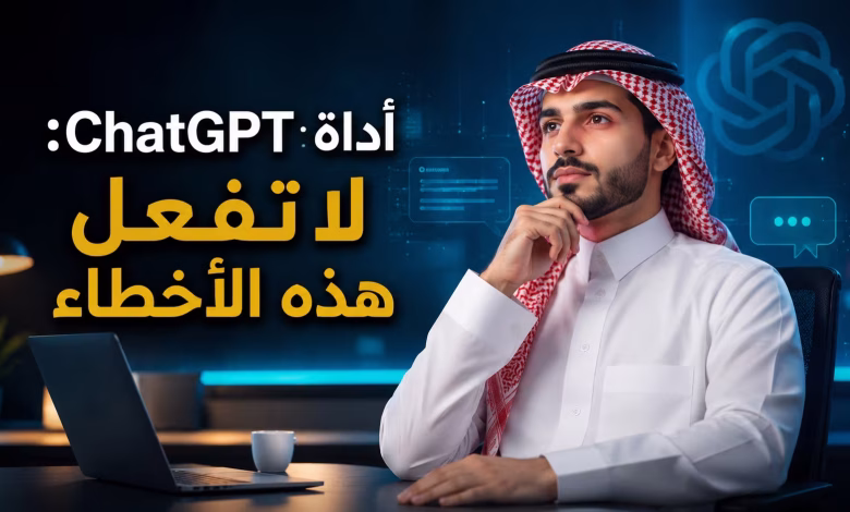 أداة chatgpt: لا تفعل هذه الاخطاء