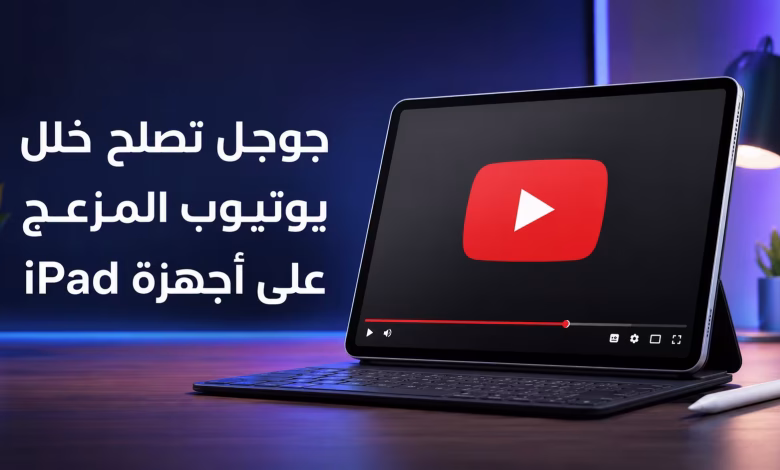 جوجل تصلح خلل يوتيوب المزعج على أجهزة iPad