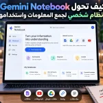 كيف تحول Gemini Notebook إلى نظام شخصي لجمع المعلومات واستخدامها؟