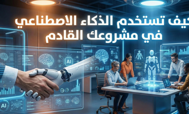 كيف تستخدم الذكاء الاصطناعي في مشروعك القادم
