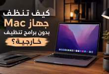 كيف تنظف جهاز Mac بدون برامج تنظيف خارجية؟