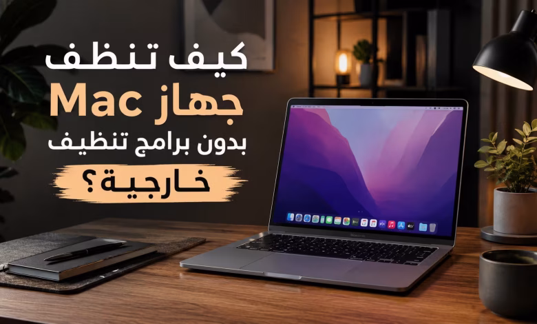 كيف تنظف جهاز Mac بدون برامج تنظيف خارجية؟