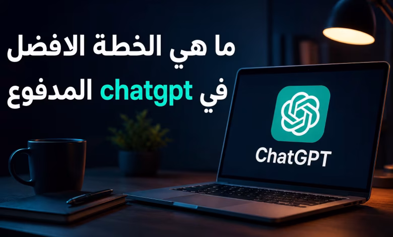 ما هي أفضل خطة ChatGPT مدفوعة؟ دليل الاختيار في 2026