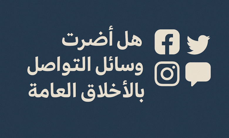 هل أضرت وسائل التواصل بالأخلاق العامة
